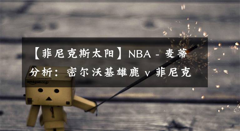 【菲尼克斯太阳】NBA - 麦蒂分析：密尔沃基雄鹿 v 菲尼克斯太阳  2021年02月11日 星期四 上午11:00