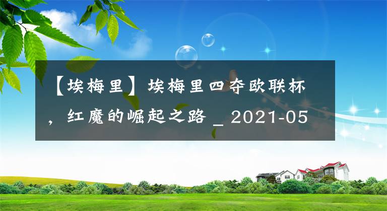 【埃梅里】埃梅里四夺欧联杯，红魔的崛起之路 _ 2021-05-27