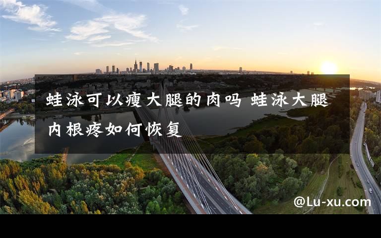 蛙泳可以瘦大腿的肉吗 蛙泳大腿内根疼如何恢复文章配图