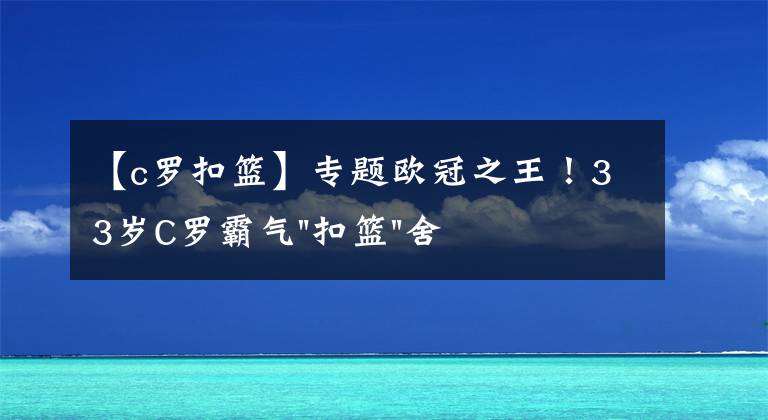 【c罗扣篮】专题欧冠之王！33岁C罗霸气"扣篮"舍我其谁！8场轰12球梅西想追没戏？文章配图