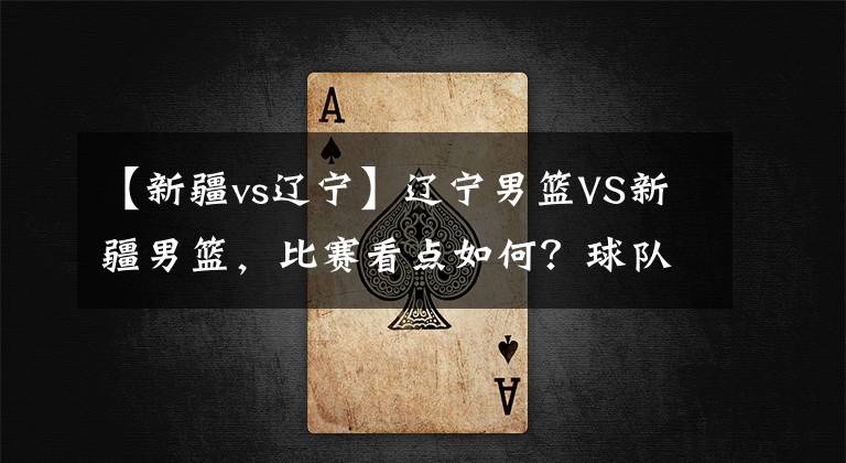 【新疆vs辽宁】辽宁男篮VS新疆男篮，比赛看点如何？球队能够拿到八连胜吗？