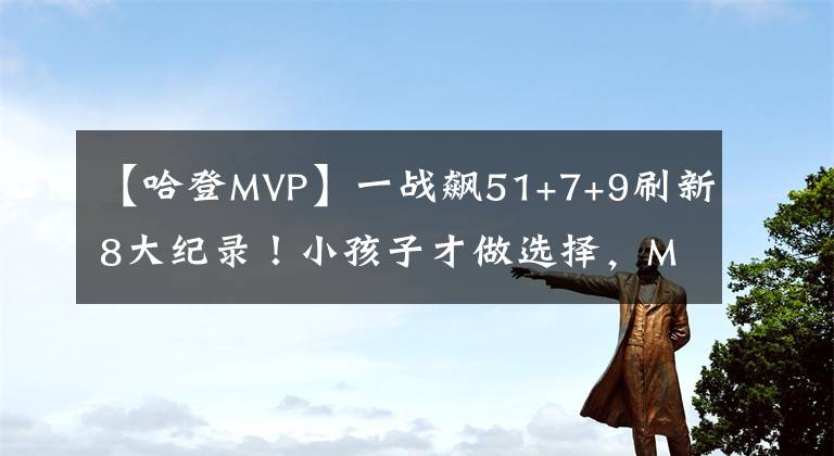 【哈登MVP】一战飙51+7+9刷新8大纪录！小孩子才做选择，MVP得分王阿杜都想要