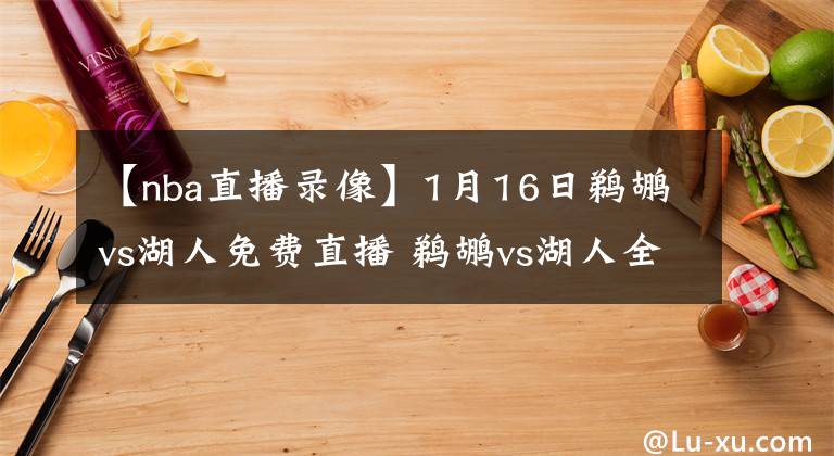 【nba直播录像】1月16日鹈鹕vs湖人免费直播 鹈鹕vs湖人全场录像回放