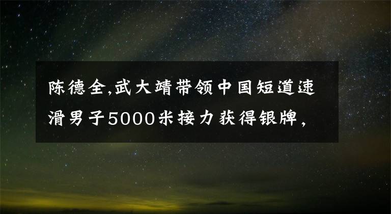 陈德全,武大靖带领中国短道速滑男子5000米接力获得银牌，再次击败韩国队，你怎么看？