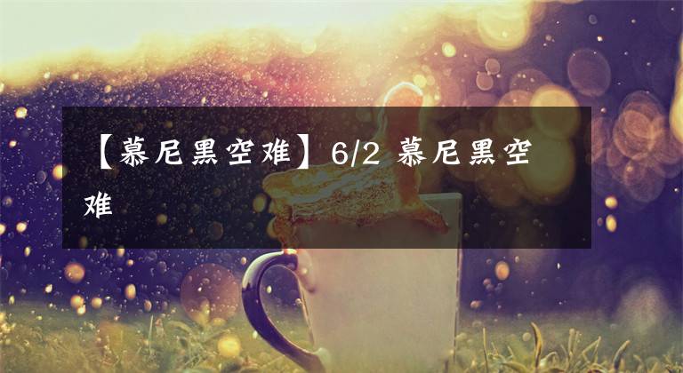 【慕尼黑空难】6/2 慕尼黑空难文章配图