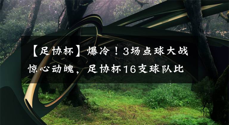 【足协杯】爆冷！3场点球大战惊心动魄，足协杯16支球队比赛数据出炉