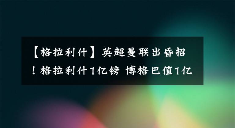 【格拉利什】英超曼联出昏招！格拉利什1亿镑 博格巴值1亿欧 大巴黎不是曼城