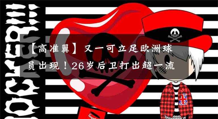 【高准翼】又一可立足欧洲球员出现！26岁后卫打出超一流水平，各种妙传！