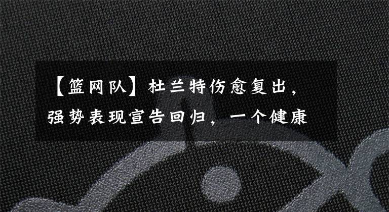 【篮网队】杜兰特伤愈复出，强势表现宣告回归，一个健康的篮网队将无人能敌