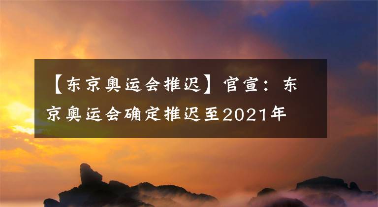 【东京奥运会推迟】官宣：东京奥运会确定推迟至2021年