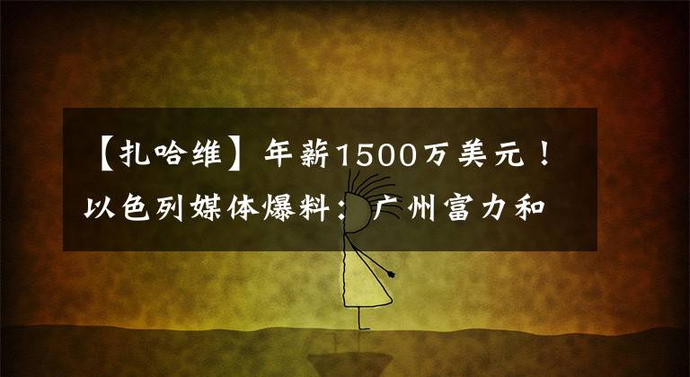 【扎哈维】年薪1500万美元！以色列媒体爆料：广州富力和扎哈维续约基本完成