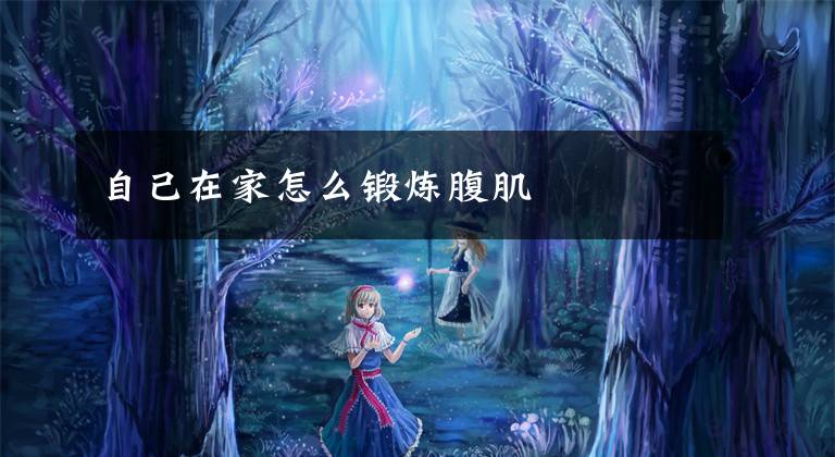 自己在家怎么锻炼腹肌文章配图