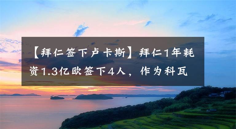 【拜仁签下卢卡斯】拜仁1年耗资1.3亿欧签下4人，作为科瓦奇的遗产，他们如今成功了吗