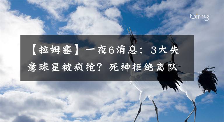 【拉姆塞】一夜6消息：3大失意球星被疯抢？死神拒绝离队！一心只想辅佐C罗