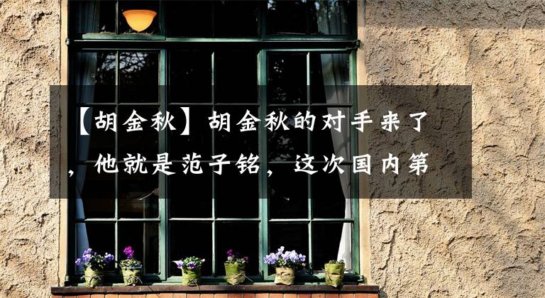 【胡金秋】胡金秋的对手来了，他就是范子铭，这次国内第一大前锋非他莫属