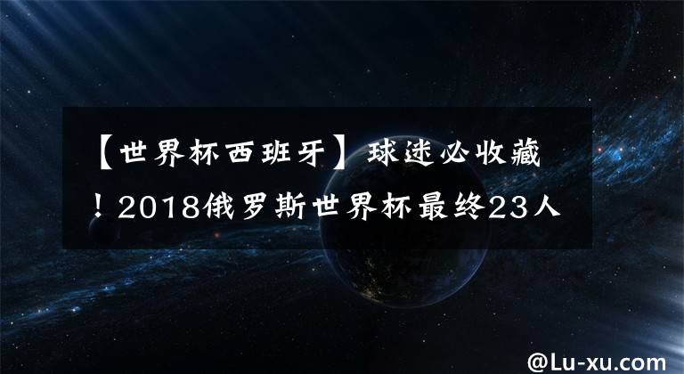 【世界杯西班牙】球迷必收藏！2018俄罗斯世界杯最终23人大名单：736人汇总！