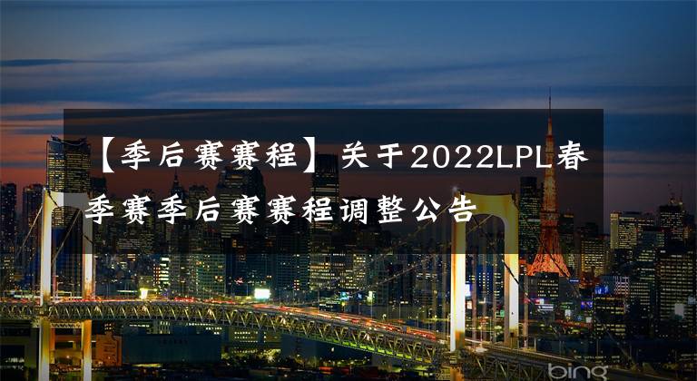 【季后赛赛程】关于2022LPL春季赛季后赛赛程调整公告