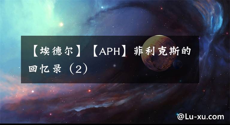 【埃德尔】【APH】菲利克斯的回忆录（2）