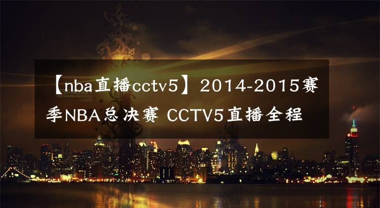 【nba直播cctv5】2014-2015赛季NBA总决赛 CCTV5直播全程