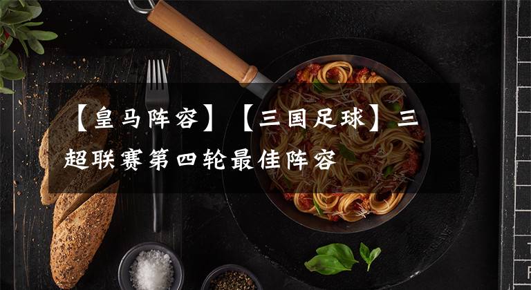 【皇马阵容】【三国足球】三超联赛第四轮最佳阵容