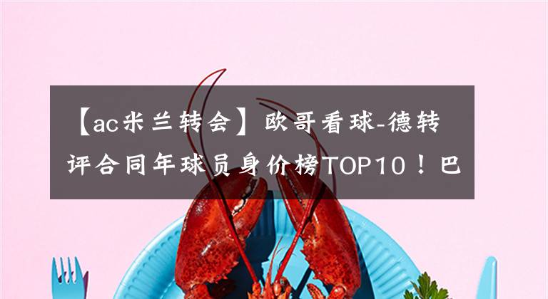 【ac米兰转会】欧哥看球-德转评合同年球员身价榜TOP10！巴萨三将在内