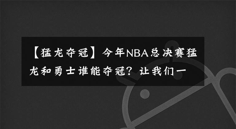 【猛龙夺冠】今年NBA总决赛猛龙和勇士谁能夺冠？让我们一起听听专家预测。