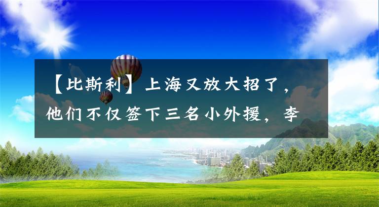 【比斯利】上海又放大招了，他们不仅签下三名小外援，李春江还要强斩总冠军