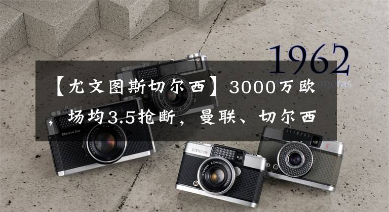 【尤文图斯切尔西】3000万欧，场均3.5抢断，曼联、切尔西下场竞争21岁法国“妖人”