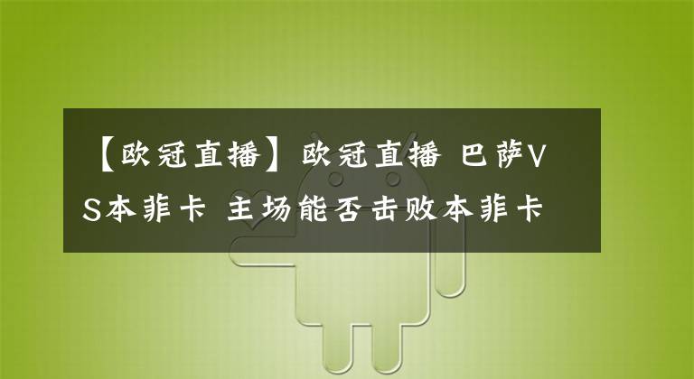 【欧冠直播】欧冠直播 巴萨VS本菲卡 主场能否击败本菲卡