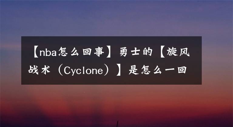 【nba怎么回事】勇士的【旋风战术（Cyclone）】是怎么一回事?