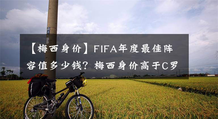 【梅西身价】FIFA年度最佳阵容值多少钱？梅西身价高于C罗