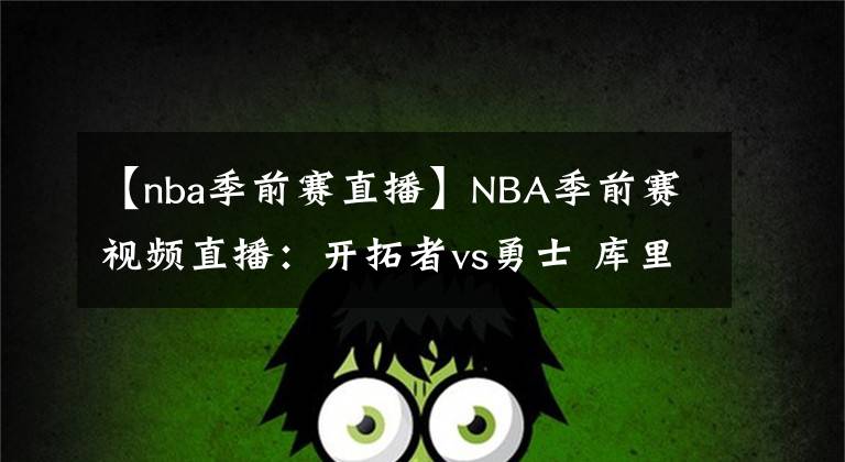 【nba季前赛直播】NBA季前赛视频直播：开拓者vs勇士 库里对阵利拉德，谁更胜一筹？