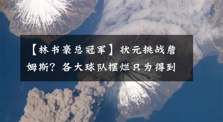 【林书豪总冠军】状元挑战詹姆斯？各大球队摆烂只为得到状元锡安！而锡安选择这支球队只为冲击总冠军！