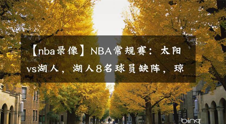 【nba录像】NBA常规赛：太阳vs湖人，湖人8名球员缺阵，琼斯有望出战