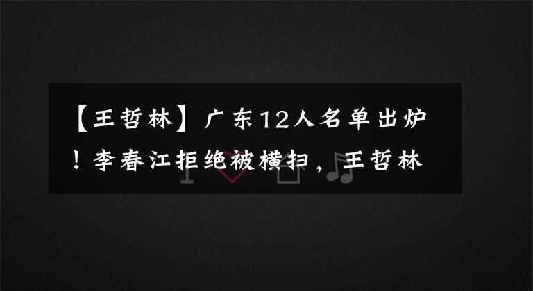 【王哲林】广东12人名单出炉！李春江拒绝被横扫，王哲林PK易建联，外援2对1