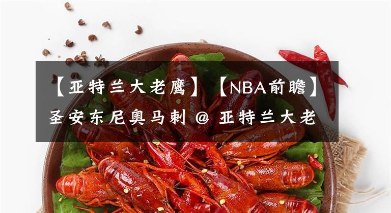 【亚特兰大老鹰】【NBA前瞻】圣安东尼奥马刺 @ 亚特兰大老鹰