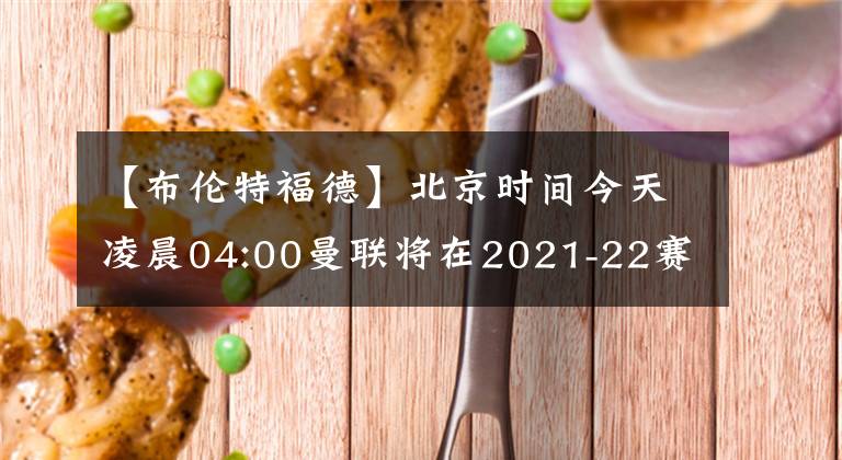 【布伦特福德】北京时间今天凌晨04:00曼联将在2021-22赛季英超联赛第17轮的补赛中客场对阵布伦特福德