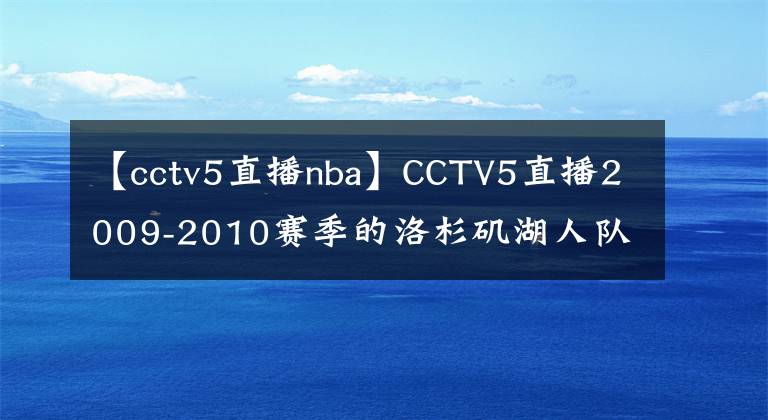 【cctv5直播nba】CCTV5直播2009-2010赛季的洛杉矶湖人队