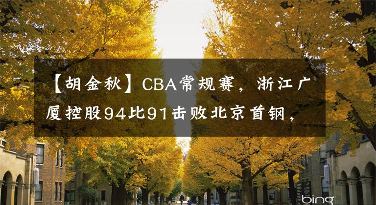 【胡金秋】CBA常规赛，浙江广厦控股94比91击败北京首钢，胡金秋21分19篮板
