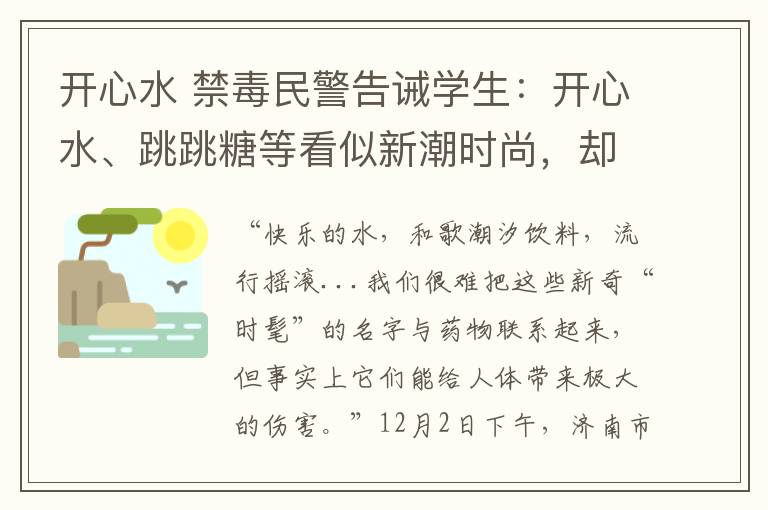 开心水 禁毒民警告诫学生：开心水、跳跳糖等看似新潮时尚，却碰不得！文章配图