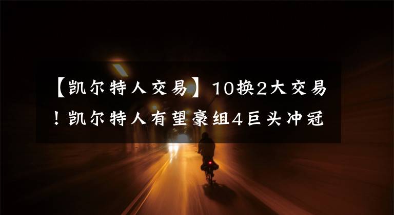 【凯尔特人交易】10换2大交易！凯尔特人有望豪组4巨头冲冠，唐斯拉塞尔或携手离队