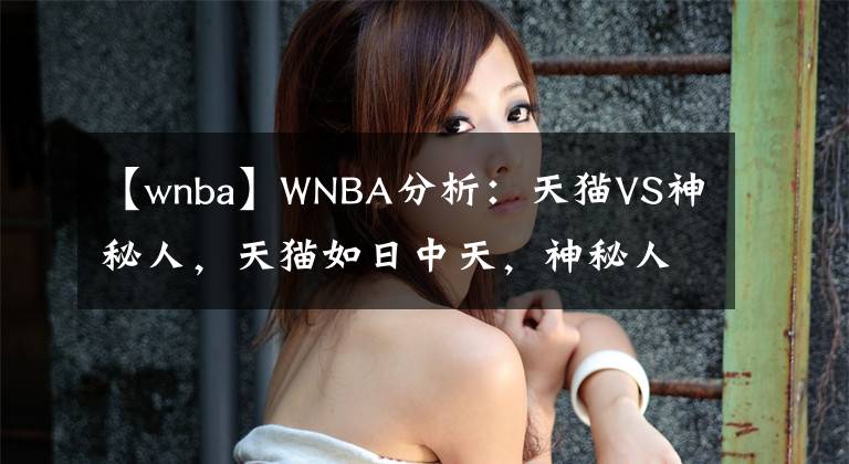 【wnba】WNBA分析：天猫VS神秘人，天猫如日中天，神秘人状态不稳