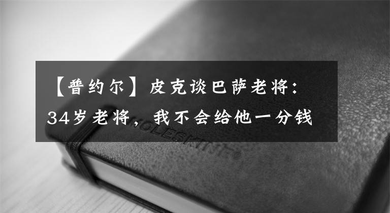 【普约尔】皮克谈巴萨老将：34岁老将，我不会给他一分钱