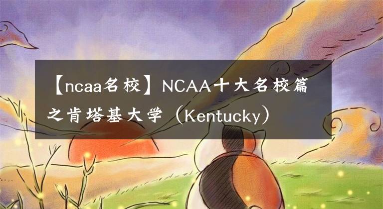【ncaa名校】NCAA十大名校篇之肯塔基大学（Kentucky）