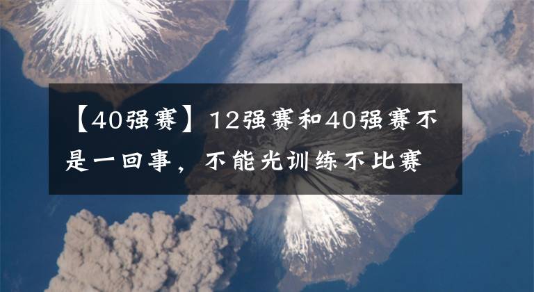 【40强赛】12强赛和40强赛不是一回事，不能光训练不比赛-风驰足球比分网