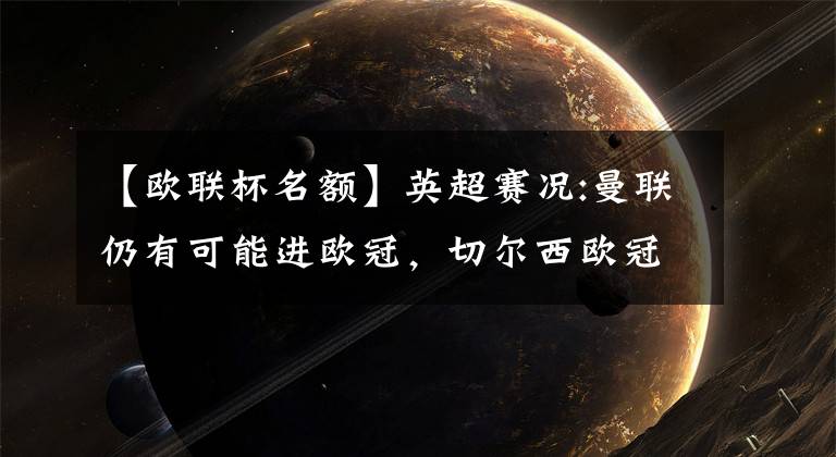 【欧联杯名额】英超赛况:曼联仍有可能进欧冠，切尔西欧冠名额岌岌可危文章配图