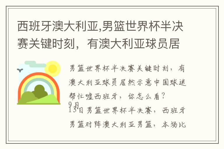西班牙澳大利亚,男篮世界杯半决赛关键时刻，有澳大利亚球员居然示意中国球迷帮忙嘘西班牙，你怎么看？文章配图