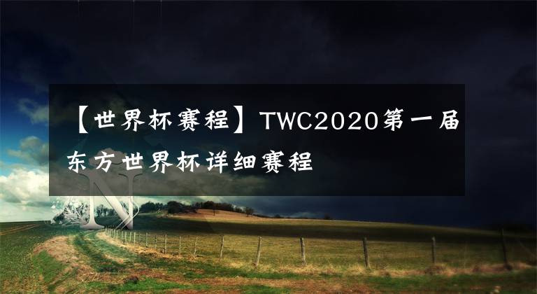 【世界杯赛程】TWC2020第一届东方世界杯详细赛程