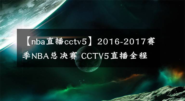 【nba直播cctv5】2016-2017赛季NBA总决赛 CCTV5直播全程