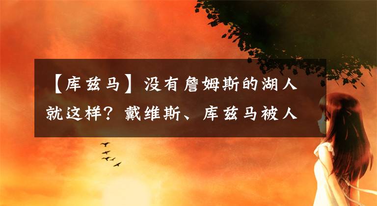 【库兹马】没有詹姆斯的湖人就这样？戴维斯、库兹马被人疯狂颜扣跌坐在地